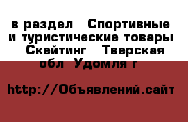  в раздел : Спортивные и туристические товары » Скейтинг . Тверская обл.,Удомля г.